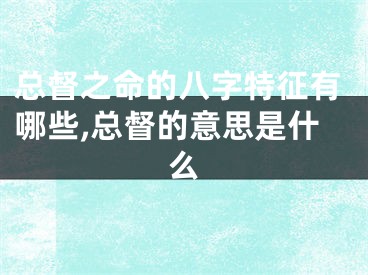 总督之命的八字特征有哪些,总督的意思是什么