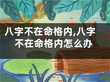 八字不在命格内,八字不在命格内怎么办