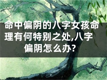 命中偏阴的八字女孩命理有何特别之处,八字偏阴怎么办?