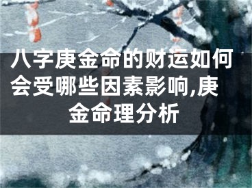 八字庚金命的财运如何会受哪些因素影响,庚金命理分析