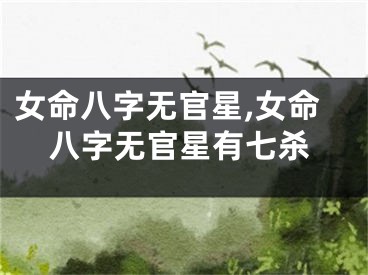 女命八字无官星,女命八字无官星有七杀