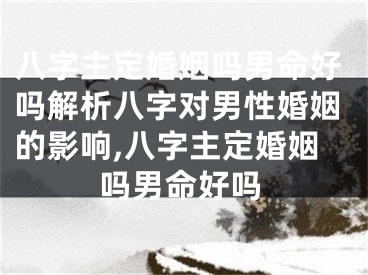 八字主定婚姻吗男命好吗解析八字对男性婚姻的影响,八字主定婚姻吗男命好吗