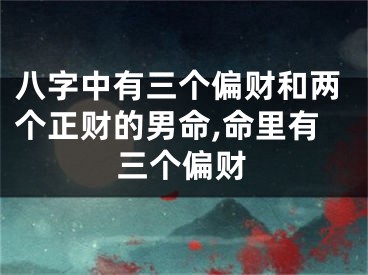 八字中有三个偏财和两个正财的男命,命里有三个偏财