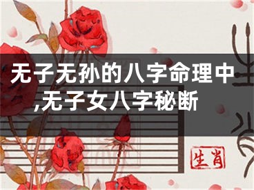 无子无孙的八字命理中,无子女八字秘断