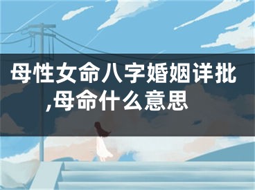 母性女命八字婚姻详批,母命什么意思