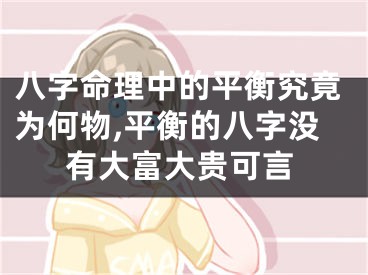 八字命理中的平衡究竟为何物,平衡的八字没有大富大贵可言