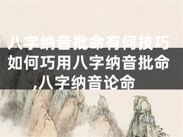 八字纳音批命有何技巧如何巧用八字纳音批命,八字纳音论命