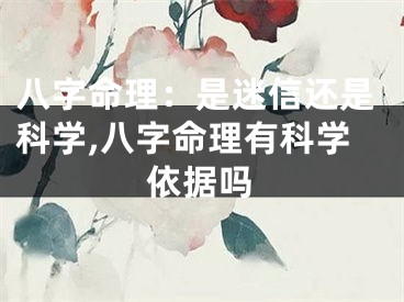 八字命理：是迷信还是科学,八字命理有科学依据吗
