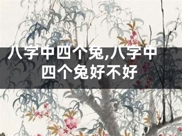 八字中四个兔,八字中四个兔好不好