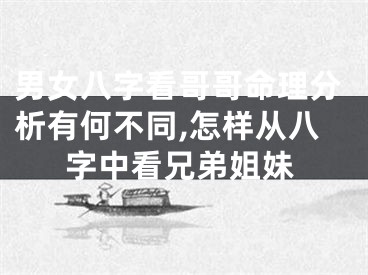 男女八字看哥哥命理分析有何不同,怎样从八字中看兄弟姐妹