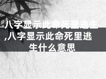 八字显示此命死里逃生,八字显示此命死里逃生什么意思