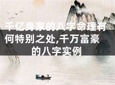千亿身家的八字命理有何特别之处,千万富豪的八字实例