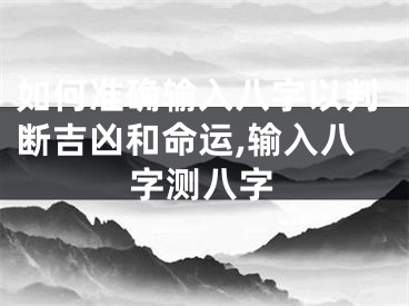 如何准确输入八字以判断吉凶和命运,输入八字测八字