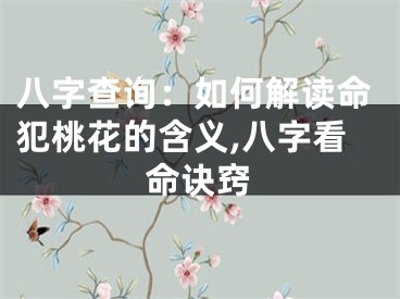 八字查询：如何解读命犯桃花的含义,八字看命诀窍