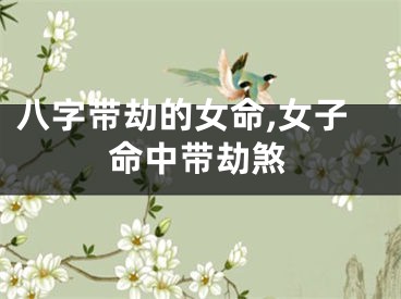 八字带劫的女命,女子命中带劫煞