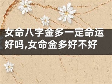 女命八字金多一定命运好吗,女命金多好不好