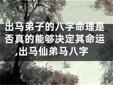 出马弟子的八字命理是否真的能够决定其命运,出马仙弟马八字