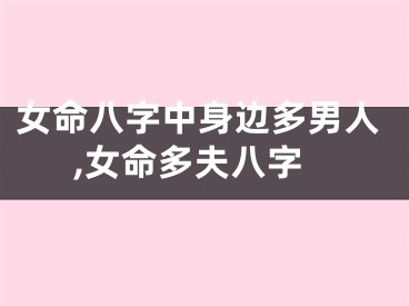 女命八字中身边多男人,女命多夫八字
