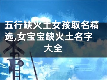 五行缺火土女孩取名精选,女宝宝缺火土名字大全
