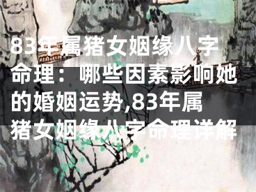 83年属猪女姻缘八字命理：哪些因素影响她的婚姻运势,83年属猪女姻缘八字命理详解