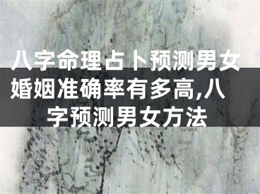 八字命理占卜预测男女婚姻准确率有多高,八字预测男女方法