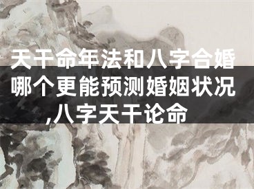 天干命年法和八字合婚哪个更能预测婚姻状况,八字天干论命