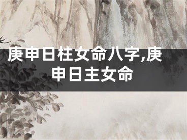 庚申日柱女命八字,庚申日主女命