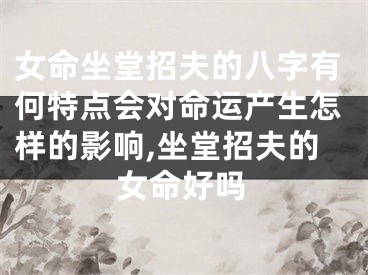 女命坐堂招夫的八字有何特点会对命运产生怎样的影响,坐堂招夫的女命好吗