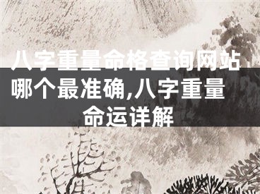 八字重量命格查询网站哪个最准确,八字重量命运详解