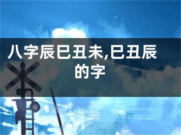 八字辰巳丑未,巳丑辰的字
