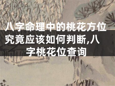 八字命理中的桃花方位究竟应该如何判断,八字桃花位查询
