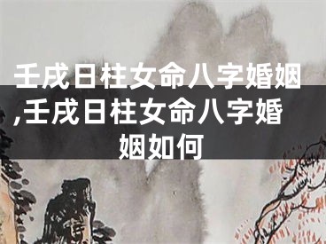 壬戌日柱女命八字婚姻,壬戌日柱女命八字婚姻如何