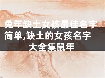 兔年缺土女孩最佳名字简单,缺土的女孩名字大全集鼠年