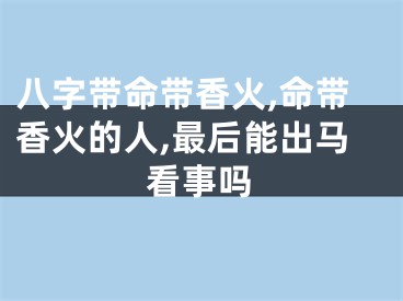 八字带命带香火,命带香火的人,最后能出马看事吗