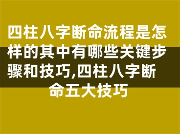 四柱八字断命流程是怎样的其中有哪些关键步骤和技巧,四柱八字断命五大技巧