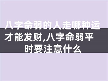 八字命弱的人走哪种运才能发财,八字命弱平时要注意什么