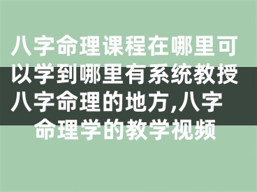 八字命理课程在哪里可以学到哪里有系统教授八字命理的地方,八字命理学的教学视频
