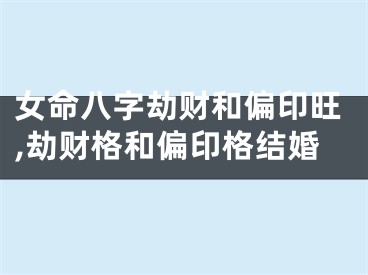女命八字劫财和偏印旺,劫财格和偏印格结婚