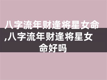 八字流年财逢将星女命,八字流年财逢将星女命好吗