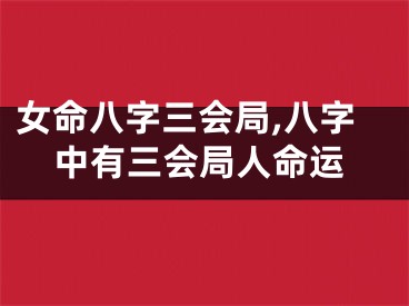 女命八字三会局,八字中有三会局人命运