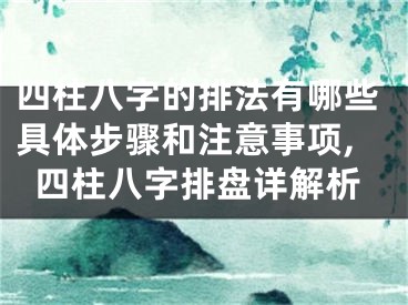 四柱八字的排法有哪些具体步骤和注意事项,四柱八字排盘详解析
