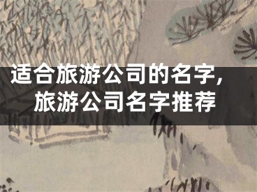 适合旅游公司的名字,旅游公司名字推荐