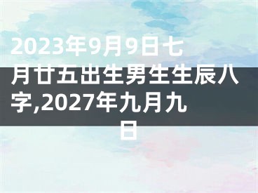 2023年9月9日七月廿五出生男生生辰八字,2027年九月九日