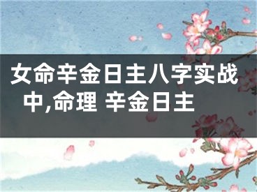 女命辛金日主八字实战中,命理 辛金日主