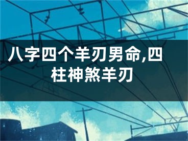 八字四个羊刃男命,四柱神煞羊刃