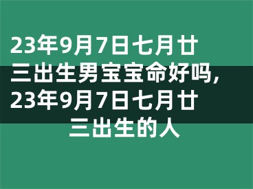 23年9月7日七月廿三出生男宝宝命好吗,23年9月7日七月廿三出生的人
