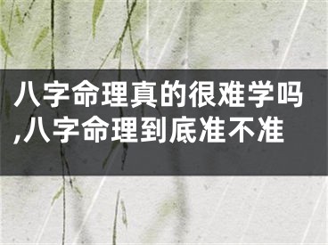 八字命理真的很难学吗,八字命理到底准不准
