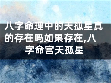八字命理中的天孤星真的存在吗如果存在,八字命宫天孤星
