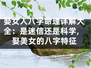 娶女人八字命理详解大全：是迷信还是科学,娶美女的八字特征