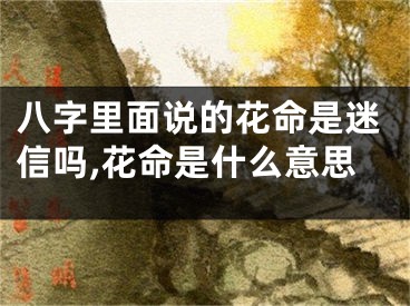 八字里面说的花命是迷信吗,花命是什么意思